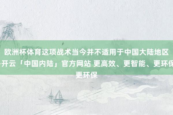 欧洲杯体育这项战术当今并不适用于中国大陆地区-开云「中国内陆」官方网站 更高效、更智能、更环保