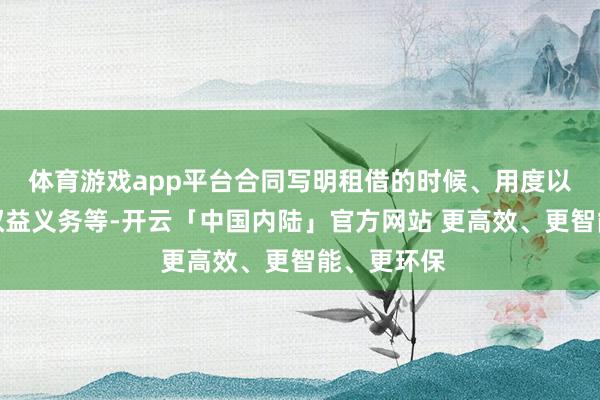 体育游戏app平台合同写明租借的时候、用度以及两边的权益义务等-开云「中国内陆」官方网站 更高效、更智能、更环保