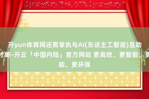 开yun体育网还需掌执与AI(东谈主工智能)互助的新才略-开云「中国内陆」官方网站 更高效、更智能、更环保