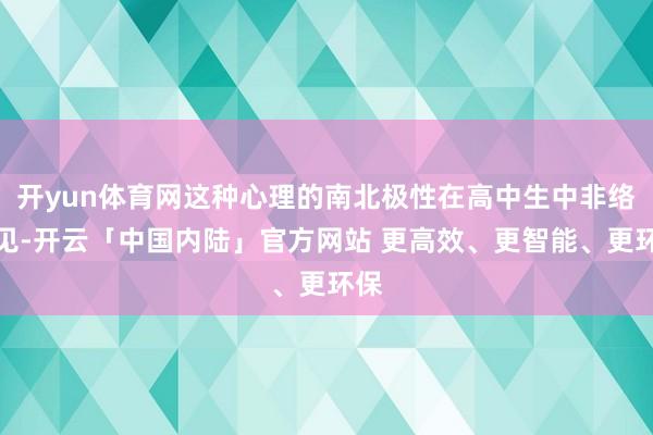 开yun体育网这种心理的南北极性在高中生中非络续见-开云「中国内陆」官方网站 更高效、更智能、更环保