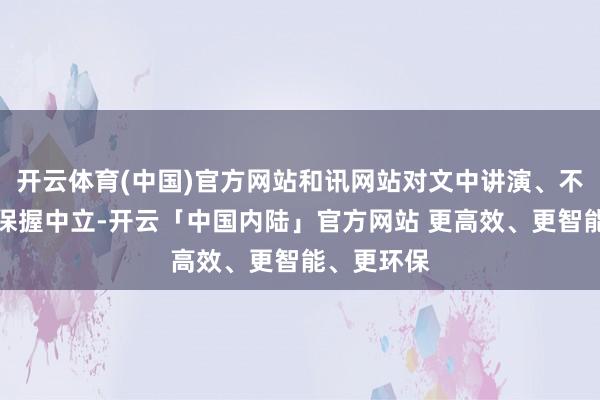 开云体育(中国)官方网站和讯网站对文中讲演、不雅点判断保握中立-开云「中国内陆」官方网站 更高效、更智能、更环保
