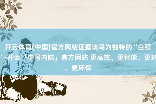 开云体育(中国)官方网站证据该鸟为独特的“白颈鸦”-开云「中国内陆」官方网站 更高效、更智能、更环保