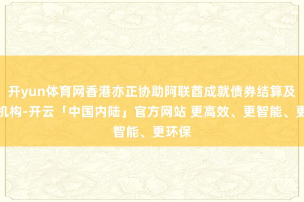 开yun体育网香港亦正协助阿联酋成就债券结算及托管机构-开云「中国内陆」官方网站 更高效、更智能、更环保