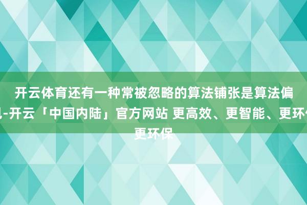 开云体育　　还有一种常被忽略的算法铺张是算法偏见-开云「中国内陆」官方网站 更高效、更智能、更环保