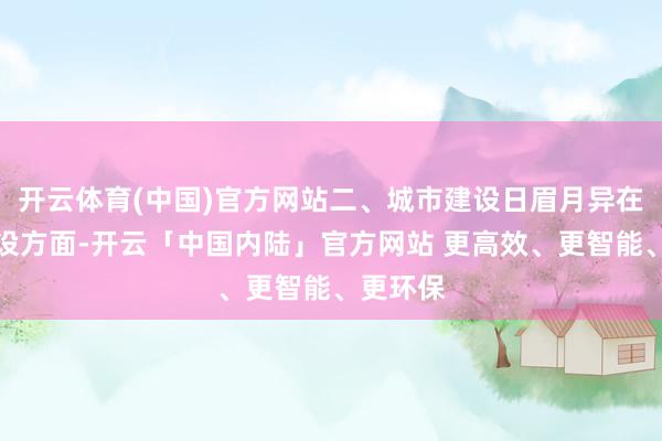 开云体育(中国)官方网站二、城市建设日眉月异在城市建设方面-开云「中国内陆」官方网站 更高效、更智能、更环保