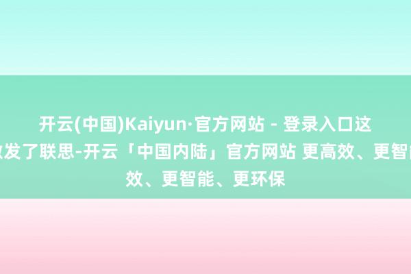 开云(中国)Kaiyun·官方网站 - 登录入口这笔交往也激发了联思-开云「中国内陆」官方网站 更高效、更智能、更环保