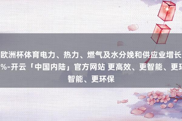 欧洲杯体育电力、热力、燃气及水分娩和供应业增长1.1%-开云「中国内陆」官方网站 更高效、更智能、更环保