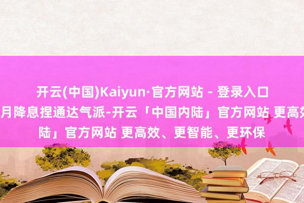 开云(中国)Kaiyun·官方网站 - 登录入口六位战术委员均对5月降息捏通达气派-开云「中国内陆」官方网站 更高效、更智能、更环保
