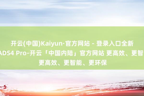 开云(中国)Kaiyun·官方网站 - 登录入口全新M7会首搭ADS4 Pro-开云「中国内陆」官方网站 更高效、更智能、更环保