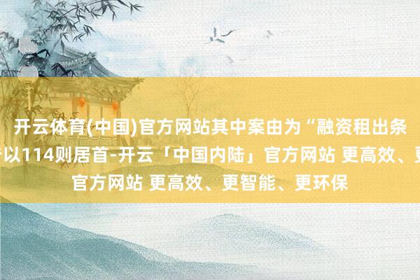 开云体育(中国)官方网站其中案由为“融资租出条约纠纷”的公告以114则居首-开云「中国内陆」官方网站 更高效、更智能、更环保