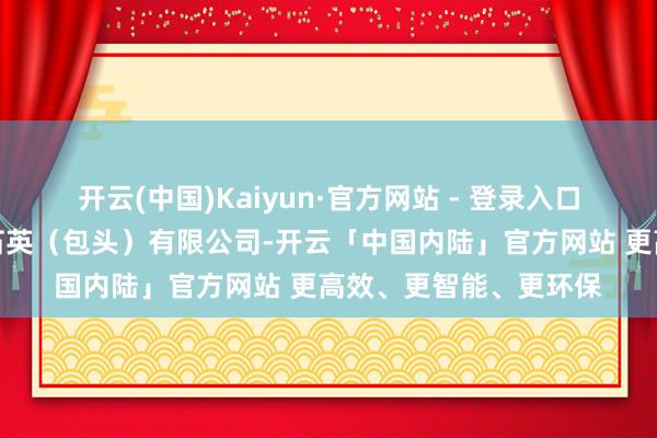 开云(中国)Kaiyun·官方网站 - 登录入口被投资公司为太平洋石英（包头）有限公司-开云「中国内陆」官方网站 更高效、更智能、更环保