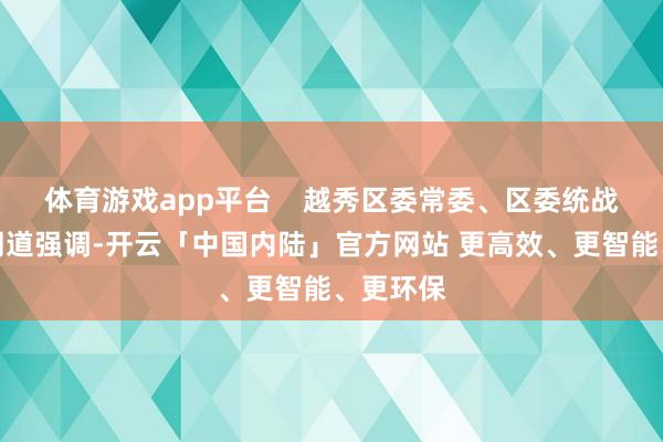 体育游戏app平台    越秀区委常委、区委统战部厚爱同道强调-开云「中国内陆」官方网站 更高效、更智能、更环保
