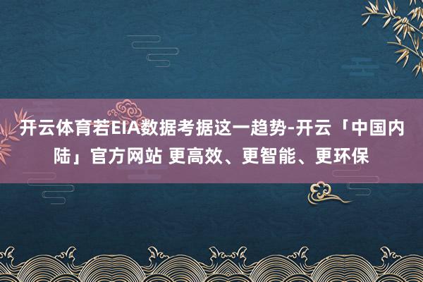 开云体育若EIA数据考据这一趋势-开云「中国内陆」官方网站 更高效、更智能、更环保