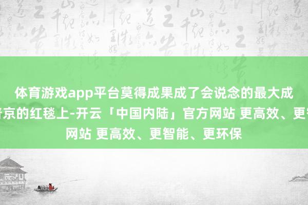 体育游戏app平台莫得成果成了会说念的最大成果！在谅解普京的红毯上-开云「中国内陆」官方网站 更高效、更智能、更环保