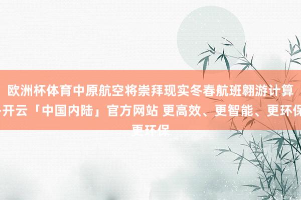 欧洲杯体育中原航空将崇拜现实冬春航班翱游计算-开云「中国内陆」官方网站 更高效、更智能、更环保