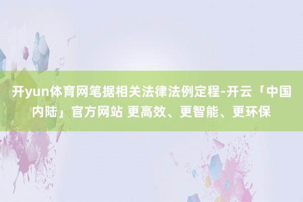 开yun体育网笔据相关法律法例定程-开云「中国内陆」官方网站 更高效、更智能、更环保