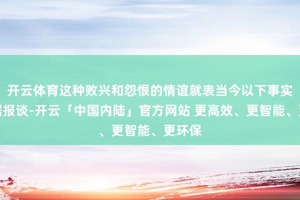 开云体育这种败兴和怨恨的情谊就表当今以下事实中：据报谈-开云「中国内陆」官方网站 更高效、更智能、更环保