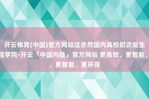 开云体育(中国)官方网站这亦然国内高校初次诞生聚变工程学院-开云「中国内陆」官方网站 更高效、更智能、更环保