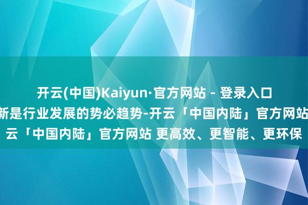 开云(中国)Kaiyun·官方网站 - 登录入口全屋定制与门窗的交融翻新是行业发展的势必趋势-开云「中国内陆」官方网站 更高效、更智能、更环保