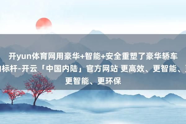 开yun体育网用豪华+智能+安全重塑了豪华轿车商场的标杆-开云「中国内陆」官方网站 更高效、更智能、更环保