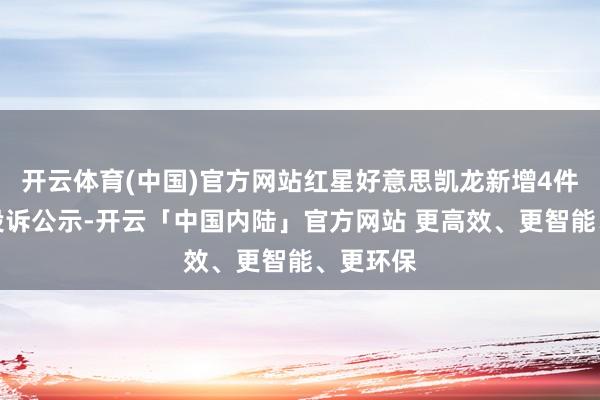 开云体育(中国)官方网站红星好意思凯龙新增4件忽地者投诉公示-开云「中国内陆」官方网站 更高效、更智能、更环保