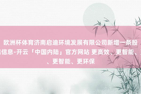欧洲杯体育济南启迪环境发展有限公司新增一条股权冻结信息-开云「中国内陆」官方网站 更高效、更智能、更环保