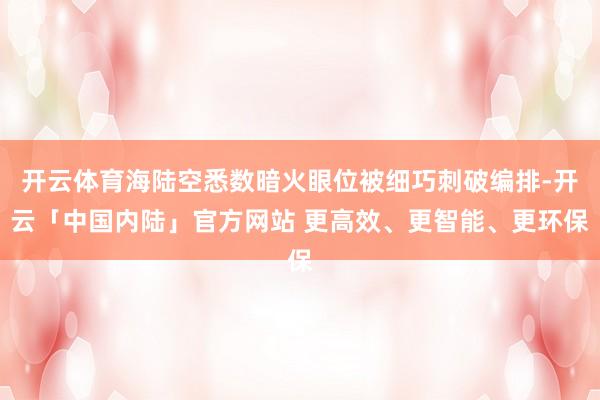 开云体育海陆空悉数暗火眼位被细巧刺破编排-开云「中国内陆」官方网站 更高效、更智能、更环保