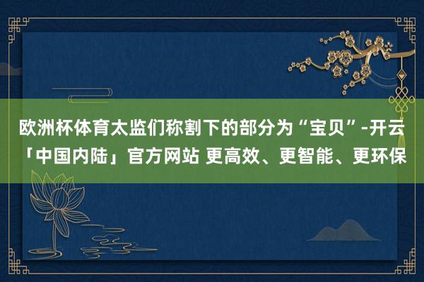 欧洲杯体育太监们称割下的部分为“宝贝”-开云「中国内陆」官方网站 更高效、更智能、更环保